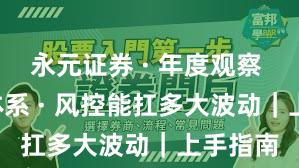 永元证券 · 年度观察 · 投教体系 · 风控能扛多大波动｜上手指南