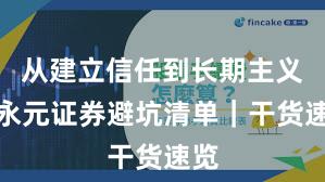 从建立信任到长期主义：永元证券避坑清单｜干货速览