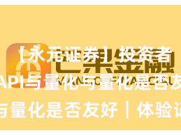 【永元证券】投资者须知：API与量化与量化是否友好｜体验记