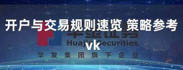 开户与交易规则速览 策略参考 vk