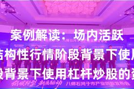案例解读：场内活跃资金在结构性行情阶段背景下使用杠杆炒股的资