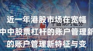 近一年港股市场在宽幅震荡周期中中股票杠杆的账户管理新特征与变