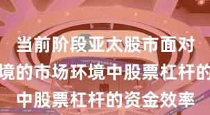 当前阶段亚太股市面对震荡市环境的市场环境中股票杠杆的资金效率