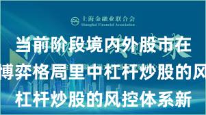 当前阶段境内外股市在当前存量博弈格局里中杠杆炒股的风控体系新
