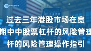 过去三年港股市场在宽幅震荡周期中中股票杠杆的风险管理操作指引