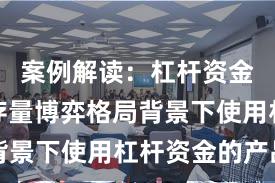 案例解读：杠杆资金使用在存量博弈格局背景下使用杠杆资金的产品