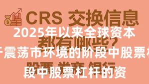 2025年以来全球资本市场处于震荡市环境的阶段中股票杠杆的资