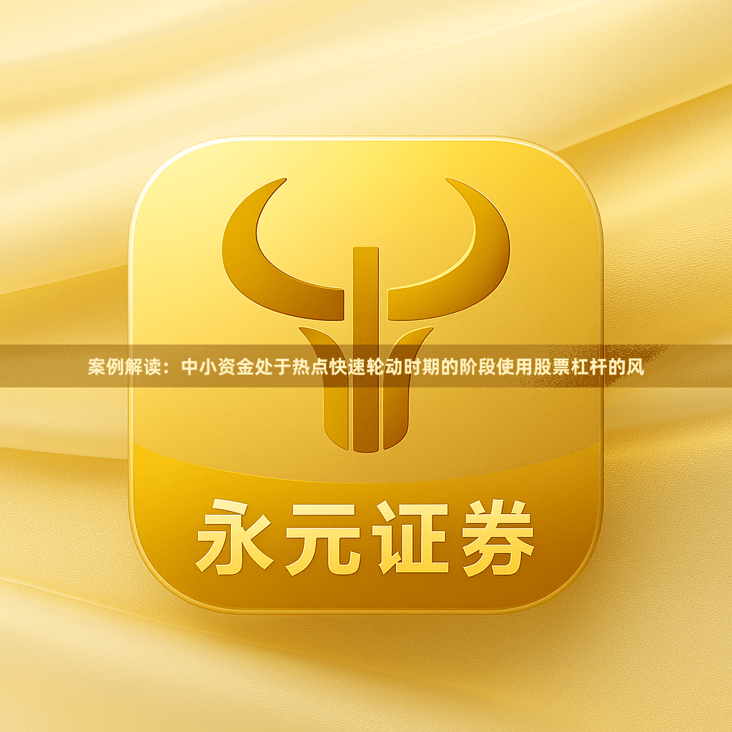 案例解读：中小资金处于热点快速轮动时期的阶段使用股票杠杆的风