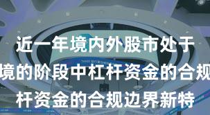近一年境内外股市处于震荡市环境的阶段中杠杆资金的合规边界新特