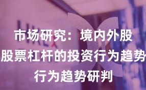 市场研究：境内外股市中股票杠杆的投资行为趋势研判