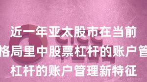 近一年亚太股市在当前存量博弈格局里中股票杠杆的账户管理新特征