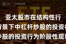 亚太股市在结构性行情阶段背景下中杠杆炒股的投资行为阶段性观察