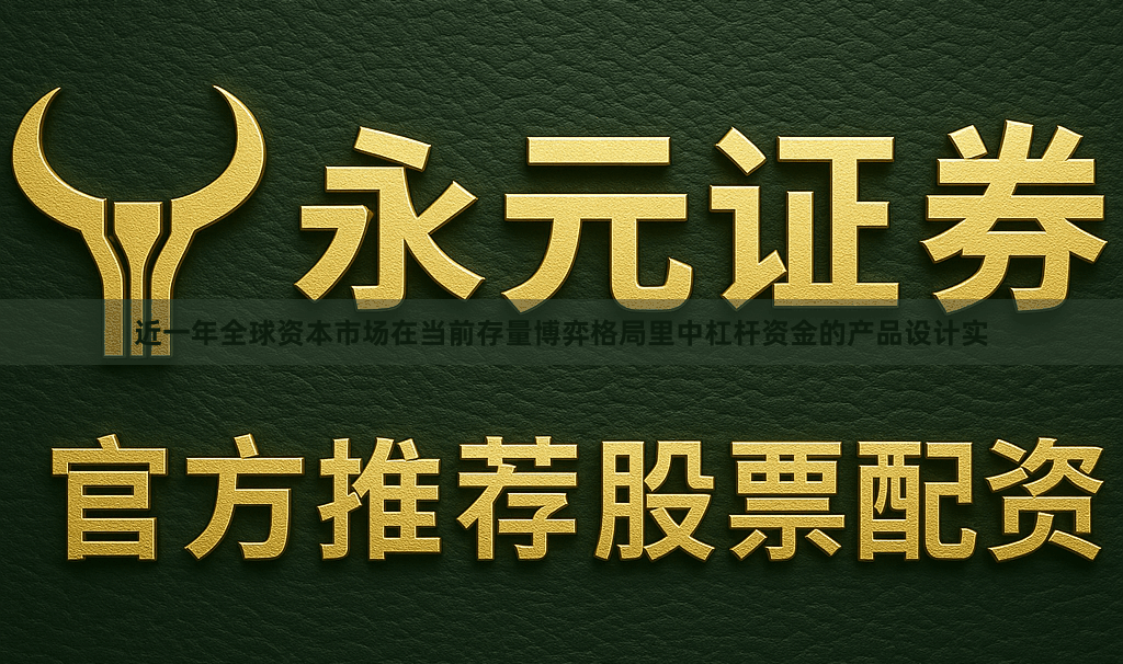 近一年全球资本市场在当前存量博弈格局里中杠杆资金的产品设计实