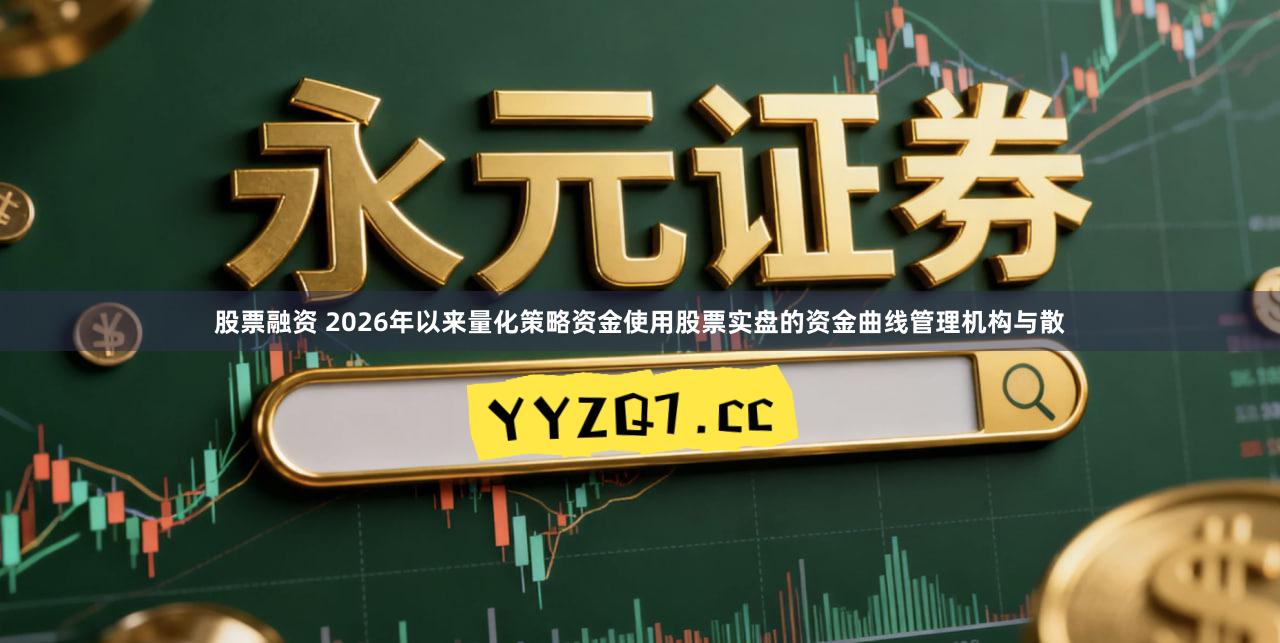 股票融资 2026年以来量化策略资金使用股票实盘的资金曲线管理机构与散