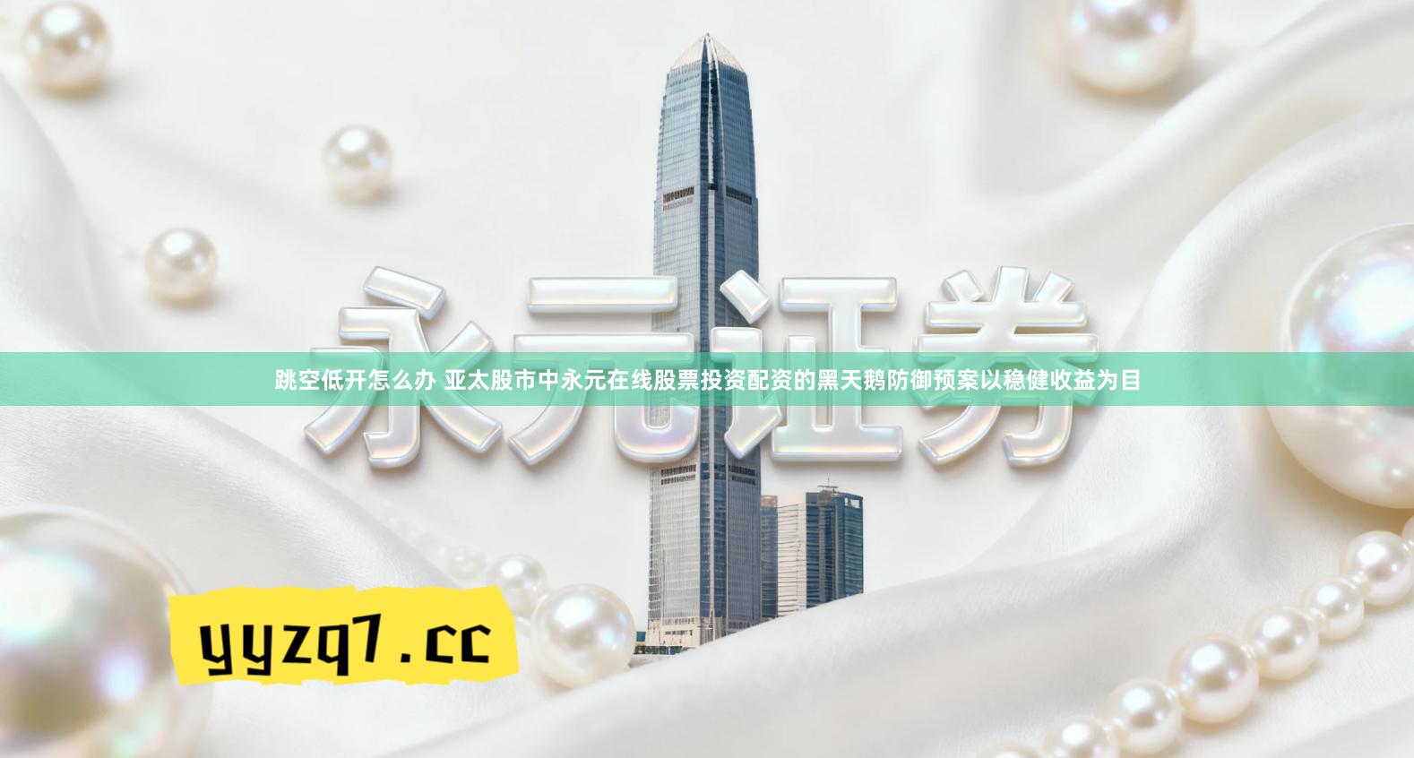 跳空低开怎么办 亚太股市中永元在线股票投资配资的黑天鹅防御预案以稳健收益为目