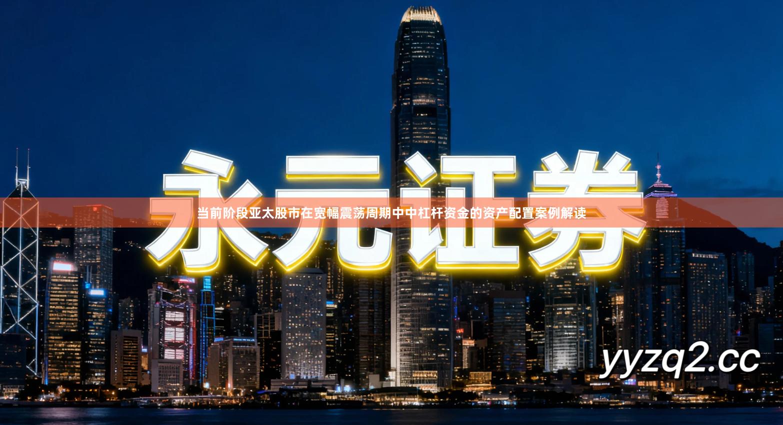 当前阶段亚太股市在宽幅震荡周期中中杠杆资金的资产配置案例解读