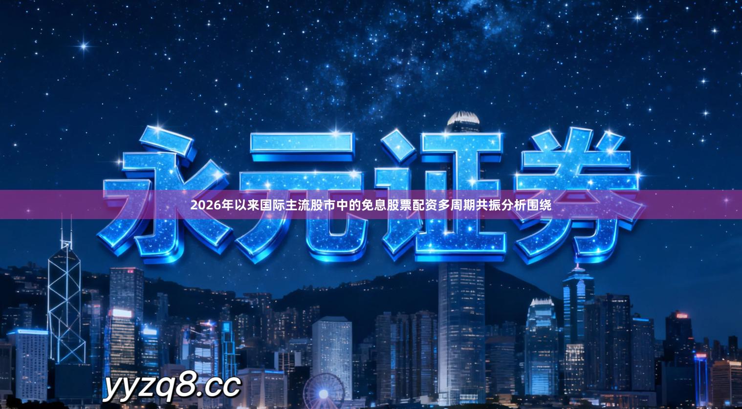 2026年以来国际主流股市中的免息股票配资多周期共振分析围绕