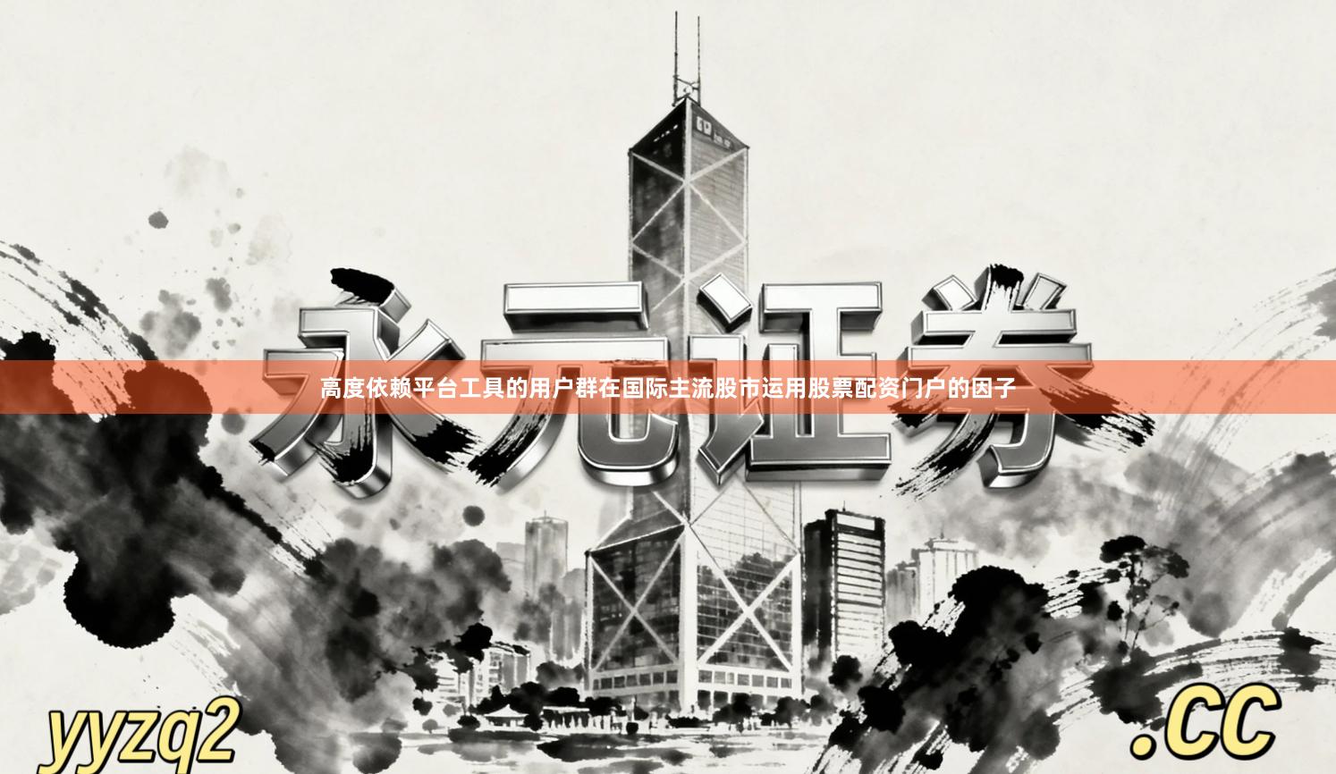高度依赖平台工具的用户群在国际主流股市运用股票配资门户的因子