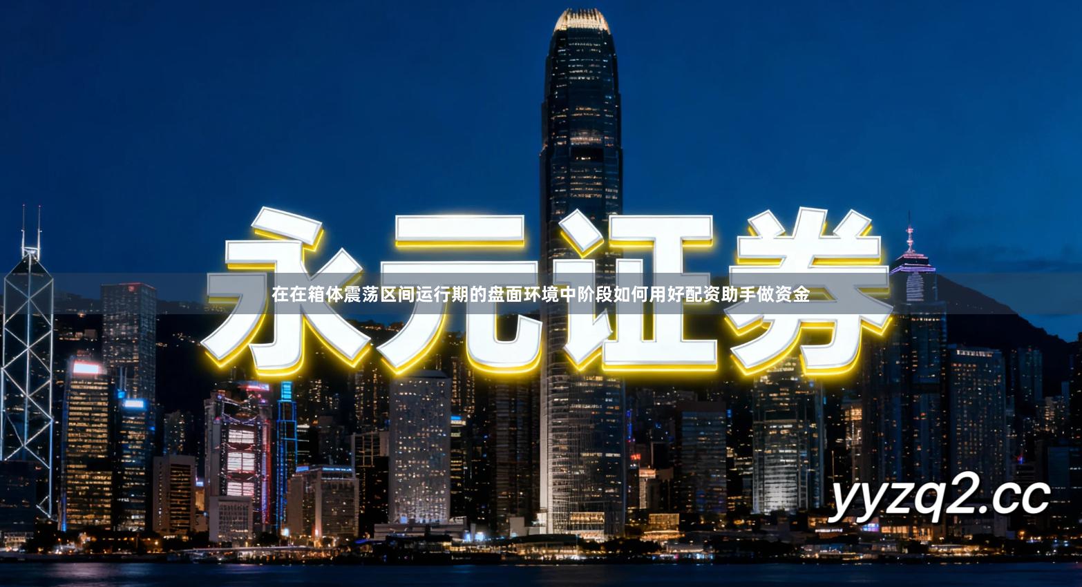 在在箱体震荡区间运行期的盘面环境中阶段如何用好配资助手做资金