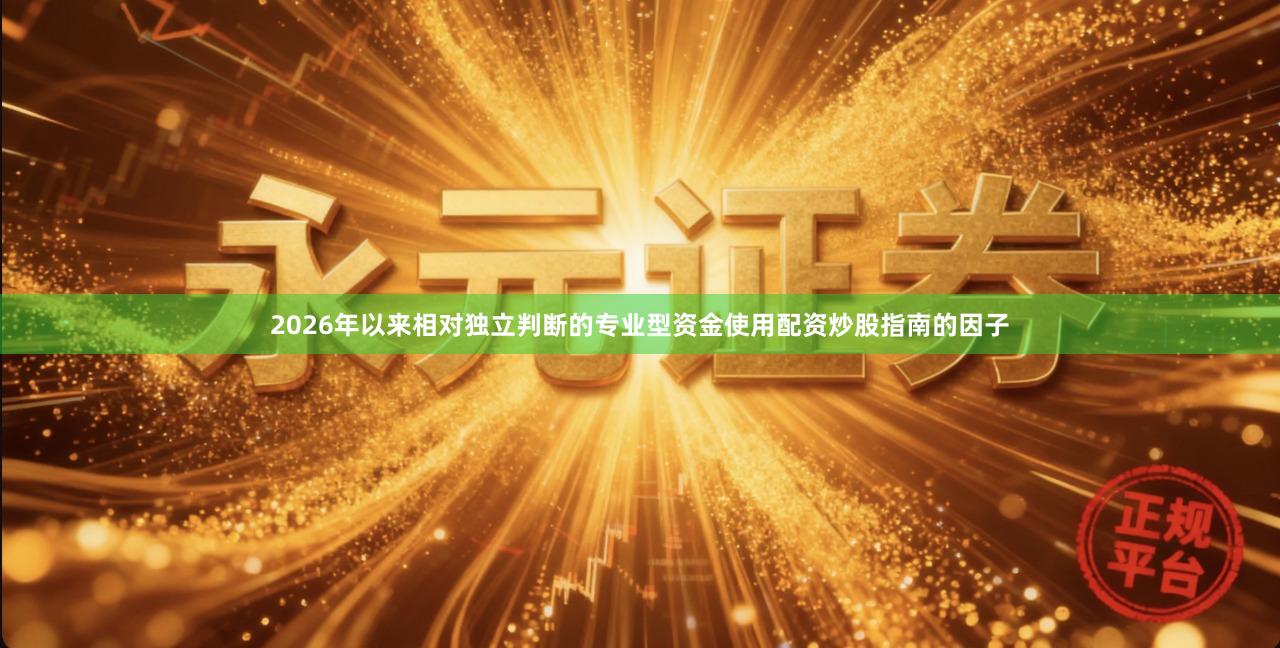 2026年以来相对独立判断的专业型资金使用配资炒股指南的因子